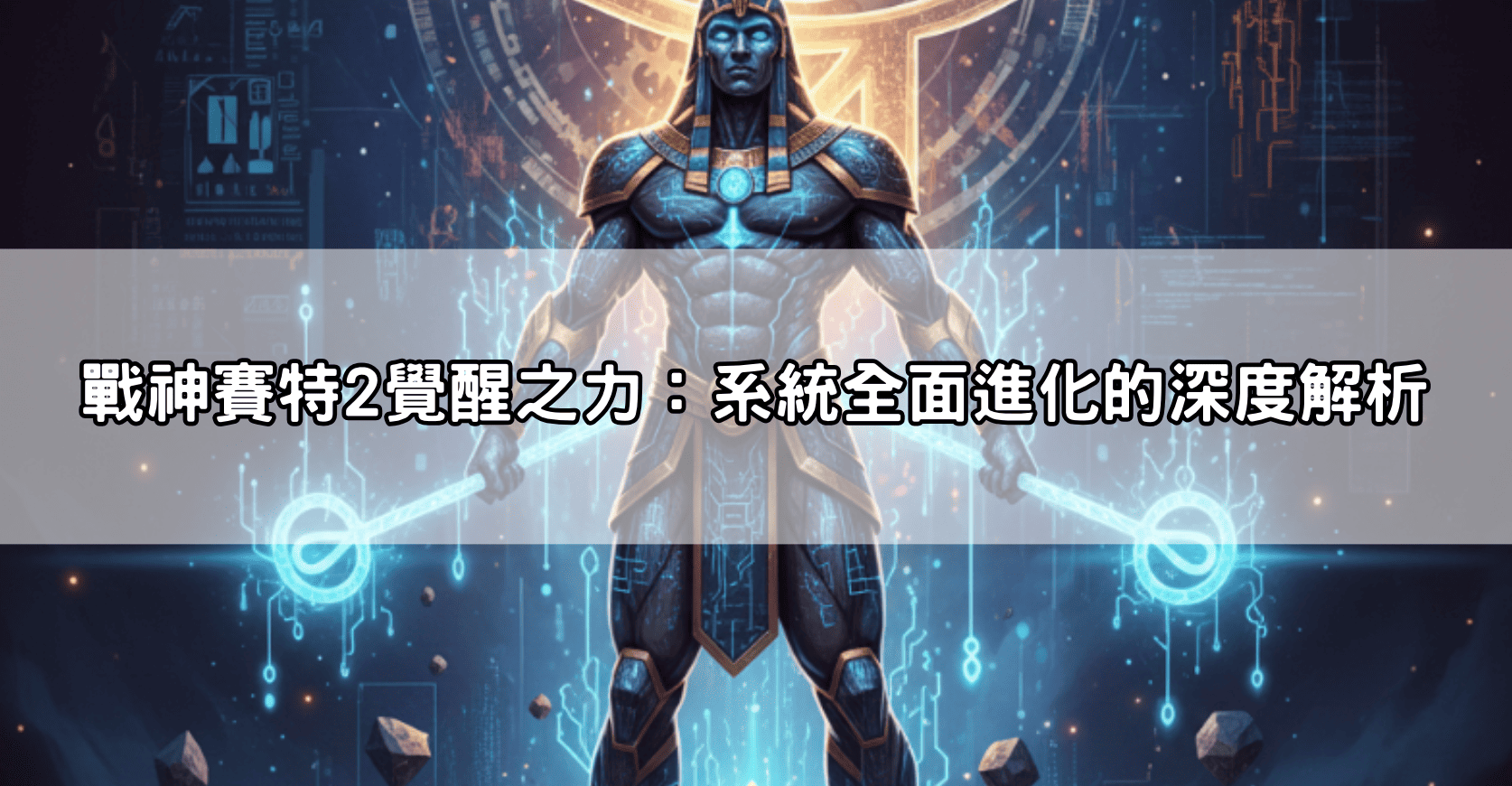 戰神賽特2覺醒之力：系統全面進化的深度解析